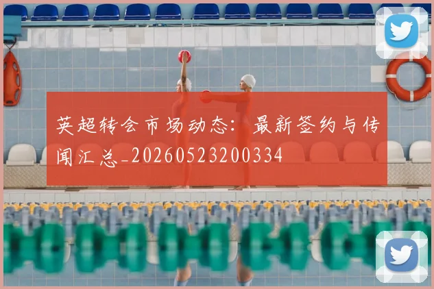 英超转会市场动态:最新签约与传闻汇总_20260523200334
