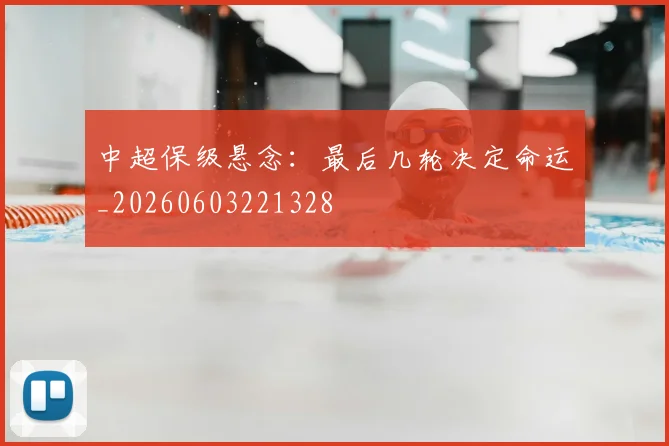 中超保级悬念：最后几轮决定命运_20260603221328