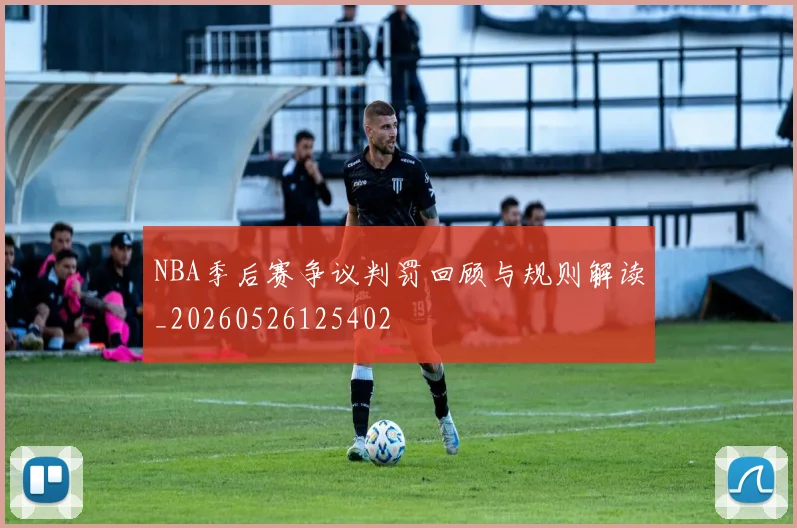 NBA季后赛争议判罚回顾与规则解读_20260526125402