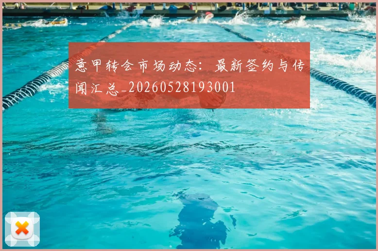 意甲转会市场动态:最新签约与传闻汇总_20260528193001