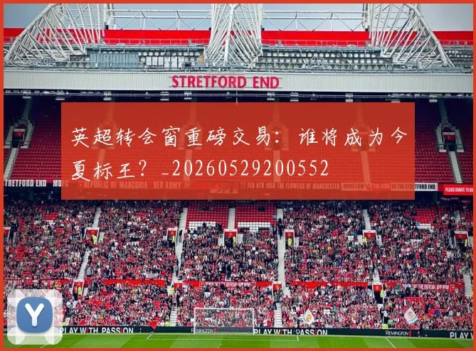 英超转会窗重磅交易:谁将成为今夏标王?_20260529200552